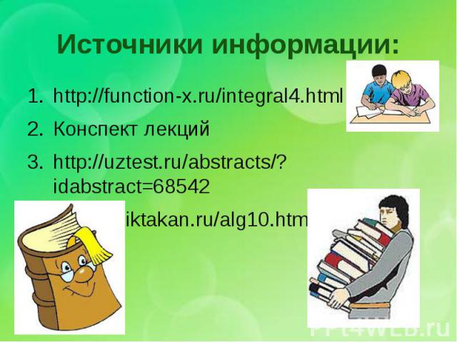 Источники информации: http://function-x.ru/integral4.html Конспект лекций http://uztest.ru/abstracts/?idabstract=68542 http://osiktakan.ru/alg10.html