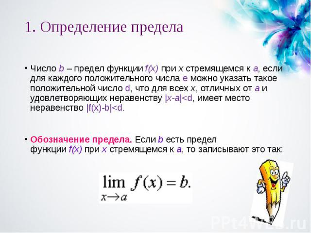 1. Определение предела Число b – предел функции f(x) при x стремящемся к a, если для каждого положительного числа e можно указать такое положительной число d, что для всех x, отличных от&nb…