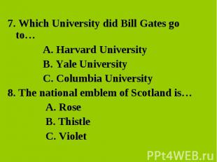 7. Which University did Bill Gates go to…A. Harvard University B. Yale Universit