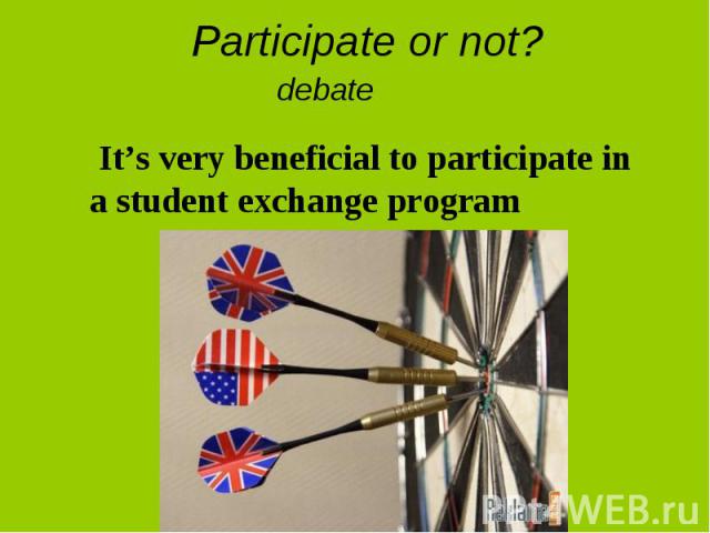Participate or not? debateIt’s very beneficial to participate in a student exchange program