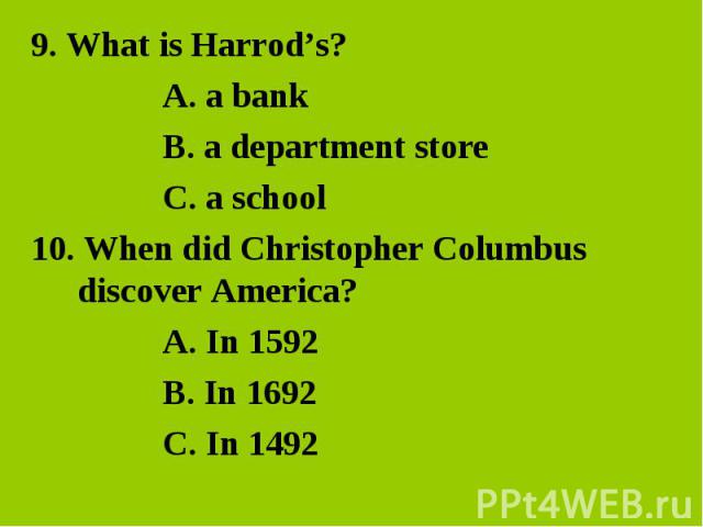 9. What is Harrod’s?A. a bankB. a department storeC. a school10. When did Christopher Columbus discover America?A. In 1592B. In 1692 C. In 1492