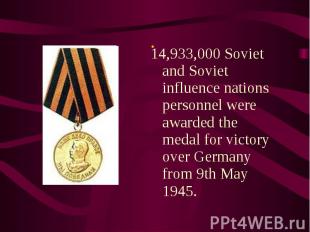 14,933,000 Soviet and Soviet influence nations personnel were awarded the medal