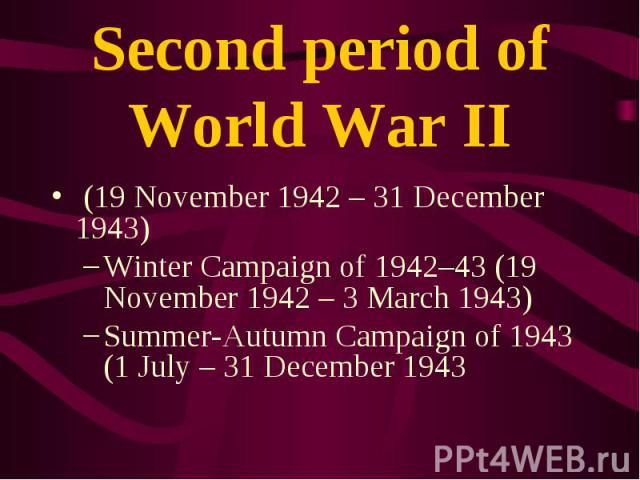 (19 November 1942 – 31 December 1943) (19 November 1942 – 31 December 1943) Winter Campaign of 1942–43 (19 November 1942 – 3 March 1943) Summer-Autumn Campaign of 1943 (1 July – 31 December 1943