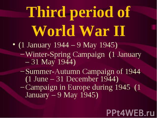 (1 January 1944 – 9 May 1945) (1 January 1944 – 9 May 1945) Winter-Spring Campaign (1 January – 31 May 1944) Summer-Autumn Campaign of 1944 (1 June – 31 December 1944) Campaign in Europe during 1945 (1 January – 9 May 1945)