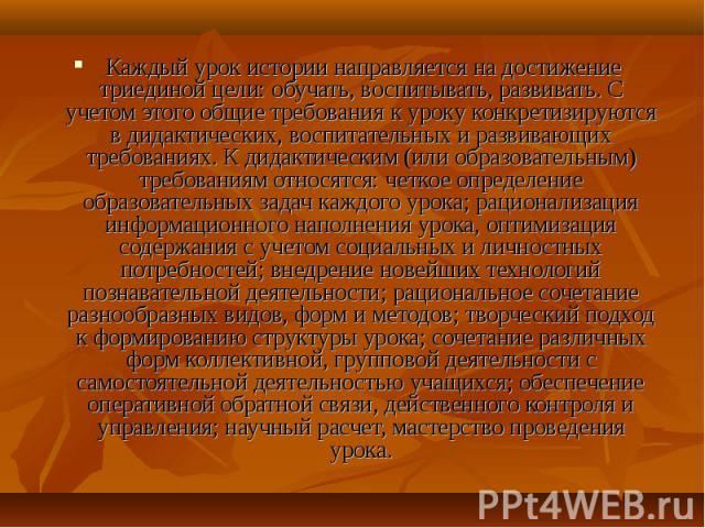 Каждый урок истории направляется на достижение триединой цели: обучать, воспитывать, развивать. С учетом этого общие требования к уроку конкретизируются в дидактических, воспитательных и развивающих требованиях. К дидактическим (или образовательным)…