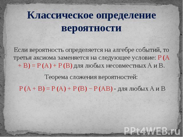 Классическое определение вероятности Если вероятность определяется на алгебре событий, то третья аксиома заменяется на следующее условие: P (A + B) = P (A) + P (B) для любых несовместных A и B. Теорема сложения вероятностей: P (A + B) = P (A) + P (B…
