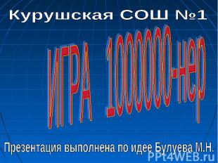 Курушская СОШ №1 ИГРА 1000000-нер Презентация выполнена по идее Булуева М.Н.