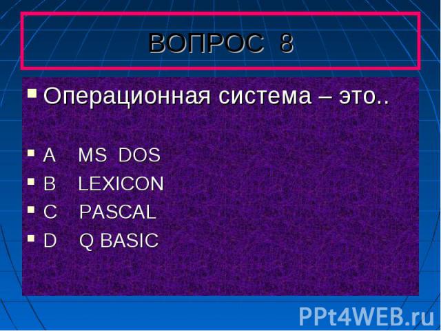 Операционная система – это..A MS DOS B LEXICONC PASCAL D Q BASIC