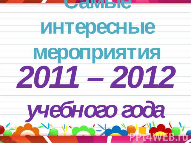 Самые интересные мероприятия2011 – 2012 учебного года