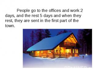 People go to the offices and work 2 days, and the rest 5 days and when they rest