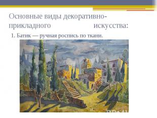 Основные виды декоративно-прикладного искусства: 1. Батик — ручная роспись по тк