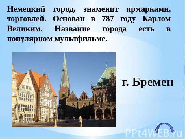 Немецкий город, знаменит ярмарками, торговлей. Основан в 787 году Карлом Великим. Название города есть в популярном мультфильме.