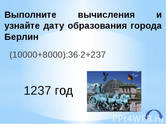 Выполните вычисления и узнайте дату образования города Берлин (10000+8000):36 2+237