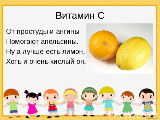 Витамин С От простуды и ангины Помогают апельсины. Ну а лучше есть лимон, Хоть и очень кислый он.