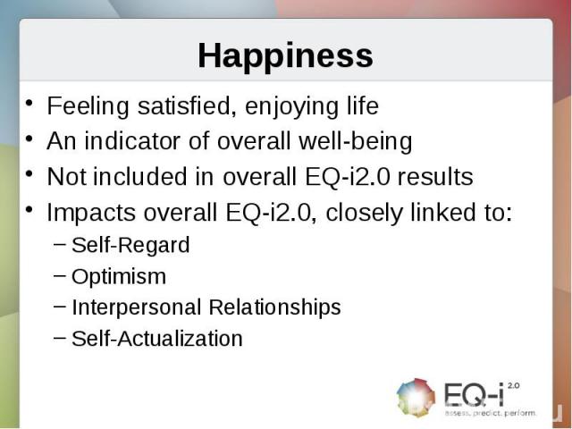 HappinessFeeling satisfied, enjoying lifeAn indicator of overall well-beingNot included in overall EQ-i2.0 resultsImpacts overall EQ-i2.0, closely linked to:Self-RegardOptimismInterpersonal RelationshipsSelf-Actualization