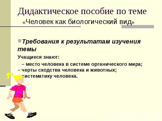 Дидактическое пособие по теме Требования к результатам изучения темы Учащиеся знают: – место человека в системе органического мира; – черты сходства человека и животных; – систематику человека.