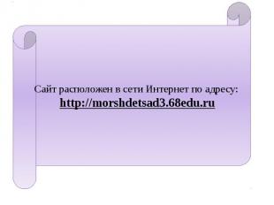 Сайт расположен в сети Интернет по адресу: http://morshdetsad3.68edu.ru