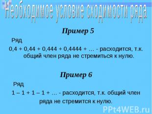 Пример 5 Пример 5 Ряд 0,4 + 0,44 + 0,444 + 0,4444 + … - расходится, т.к. общий ч