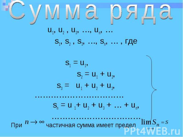 u1, u2 , u3, …, un, … u1, u2 , u3, …, un, … s1, s2 , s3, …, sn, … , где s1 = u1, s2 = u1 + u2, s3 = u1 + u2 + u3, …………………………… sn = u 1+ u2 + u3 + … + un, …………………………… При частичная сумма имеет предел
