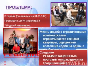 ПРОБЛЕМА: В городе (по данным на 01.01.13г.)Проживает 16574 инвалида и725 детей