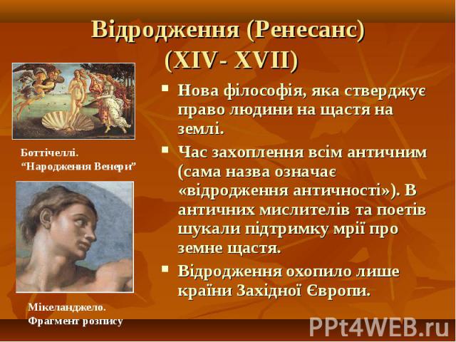 Нова філософія, яка стверджує право людини на щастя на землі. Нова філософія, яка стверджує право людини на щастя на землі. Час захоплення всім античним (сама назва означає «відродження античності»). В античних мислителів та поетів шукали підтримку …