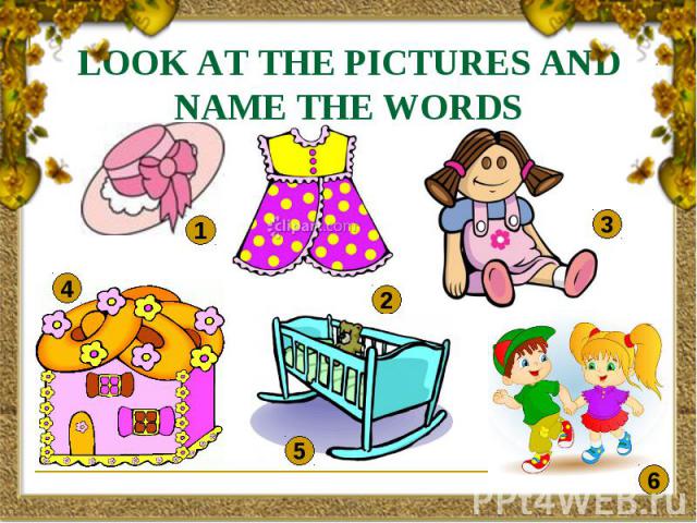 LOOK AT THE PICTURES AND NAME THE WORDS