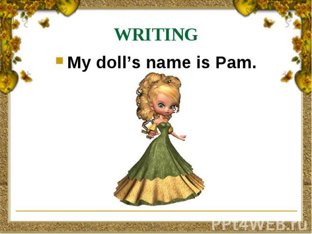 WRITING My doll’s name is Pam.