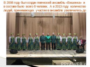 В 2008 году был создан певческий ансамбль «Вишенка» и в составе было всего 8 чел