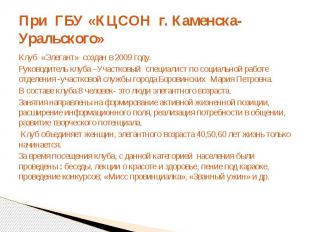При ГБУ «КЦСОН г. Каменска-Уральского»Клуб «Элегант» создан в 2009 году.Руководи