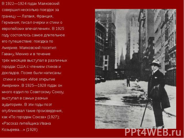 В 1922—1924 годах Маяковский В 1922—1924 годах Маяковский совершил несколько поездок за границу — Латвия, Франция, Германия; писал очерки и стихи о европейских впечатлениях. В 1925 году состоялось самое длительное его путешествие: поездка по Америке…