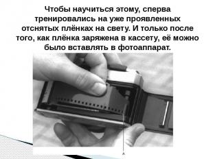 Чтобы научиться этому, сперва тренировались на уже проявленных отснятых плёнках