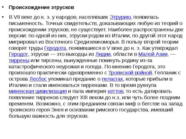 Происхождение этрусков В VII веке до н. э. у народов, населявших Этрурию, появилась письменность. Точных свидетельств, доказывающих любую из теорий о происхождении этрусков, не существует. Наиболее распространены две версии: по одной …