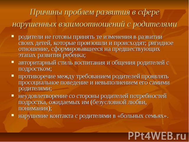 Причины проблем развития в сфере нарушенных взаимоотношений с родителями родители не готовы принять те изменения в развитии своих детей, которые произошли и происходят; ригидное отношение, сформировавшееся на предшествующих этапах развития ребенка; …