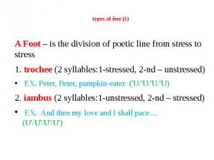 types of feet (1) A Foot – is the division of poetic line from stress to stress