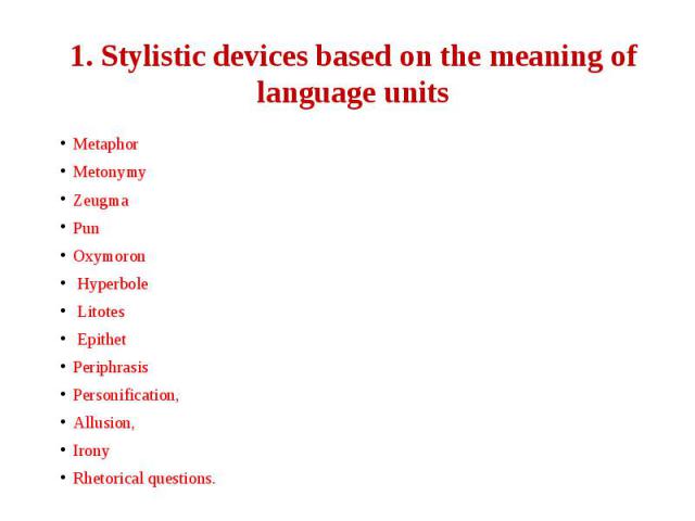 1. Stylistic devices based on the meaning of language units Metaphor Metonymy Zeugma Pun Oxymoron Hyperbole Litotes Epithet Periphrasis Personification, Allusion, Irony Rhetorical questions.