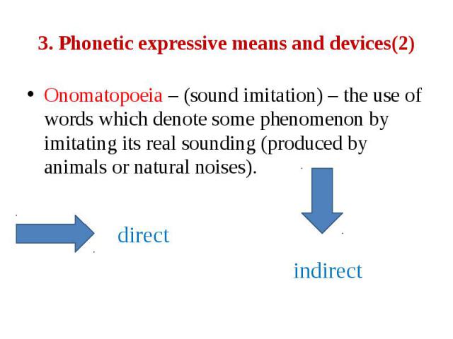 3. Phonetic expressive means and devices(2) Onomatopoeia – (sound imitation) – the use of words which denote some phenomenon by imitating its real sounding (produced by animals or natural noises). direct indirect