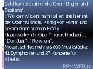 Bald kam die ruhmilche Oper “Basjen und Bastiena”. 1770 kam Mozart nach Italien,