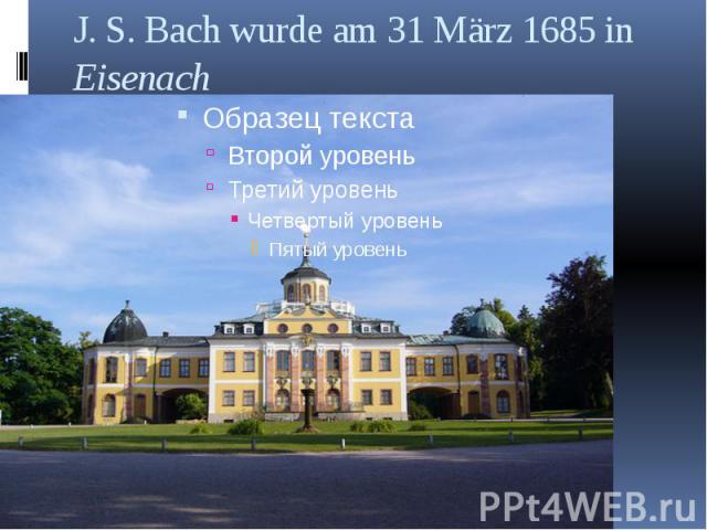 J. S. Bach wurde am 31 März 1685 in Eisenach