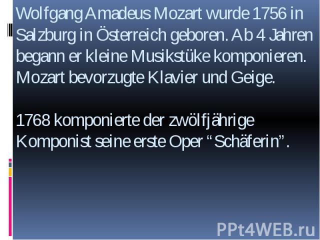 Wolfgang Amadeus Mozart wurde 1756 in Salzburg in Österreich geboren. Ab 4 Jahren begann er kleine Musikstüke komponieren. Mozart bevorzugte Klavier und Geige. 1768 komponierte der zwölfjährige Komponist seine erste Oper “Schäferin”.