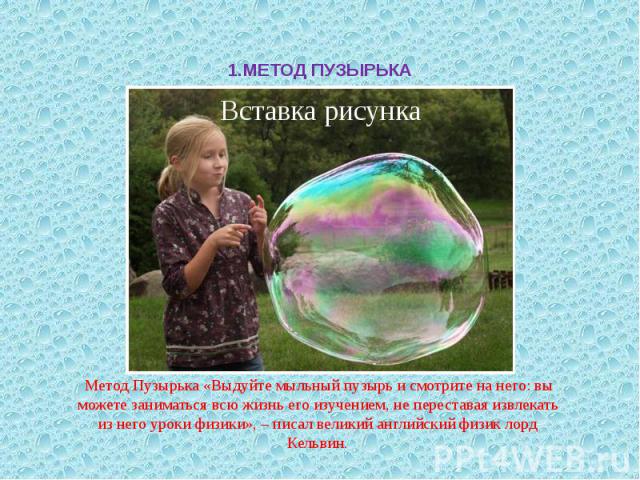 1.МЕТОД ПУЗЫРЬКА  Метод Пузырька «Выдуйте мыльный пузырь и смотрите на него: вы можете заниматься всю жизнь его изучением, не переставая извлекать из него уроки физики», – писал великий английский физик лорд Кельвин.