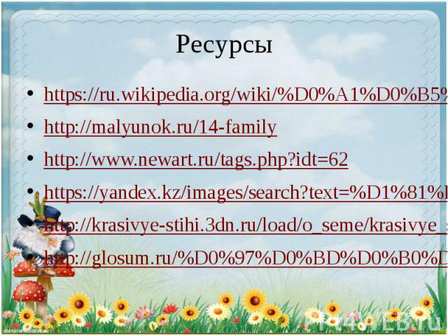Ресурсы https://ru.wikipedia.org/wiki/%D0%A1%D0%B5%D0%BC%D1%8C%D1%8F http://malyunok.ru/14-family http://www.newart.ru/tags.php?idt=62 https://yandex.kz/images/search?text=%D1%81%D0%B5%D0%BC%D1%8C%D1%8F http://krasivye-stihi.3dn.ru/load/o_seme/krasi…