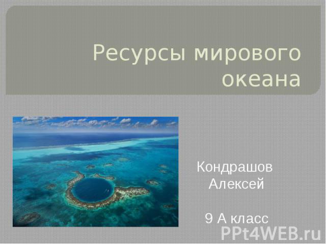 Ресурсы мирового океана Кондрашов Алексей 9 А класс