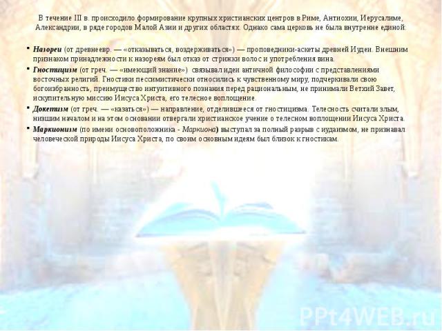 В течение III в. происходило формирование крупных христианских центров в Риме, Антиохии, Иерусалиме, Александрии, в ряде городов Малой Азии и других областях. Однако сама церковь не была внутренне единой: В течение III в. происходило формирование кр…