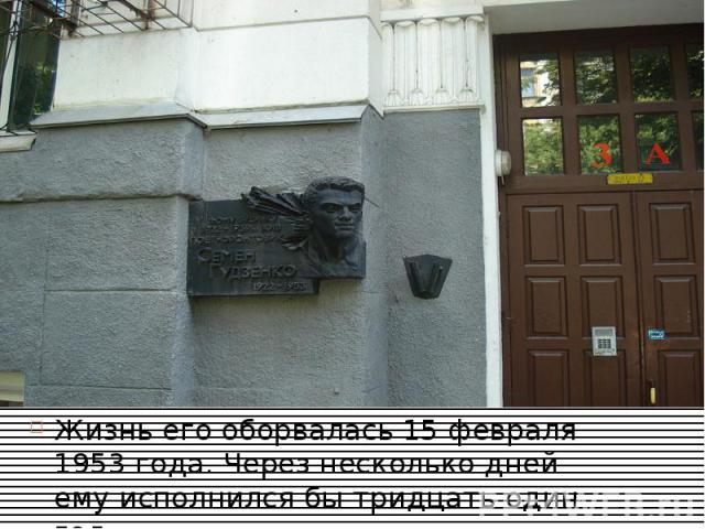 Жизнь его оборвалась 15 февраля 1953 года. Через несколько дней ему исполнился бы тридцать один год.