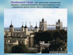 Лондонский Тауэр - был крепостью, королевским дворцом, и тюрьмой (особенно для а