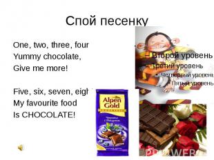 Спой песенку One, two, three, four Yummy chocolate, Give me more! Five, six, sev