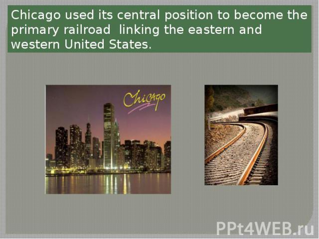 Chicago used its central position to become the primary railroad linking the eastern and western United States.