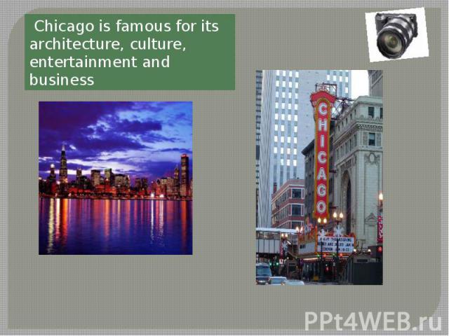 Chicago is famous for its architecture, culture, entertainment and business