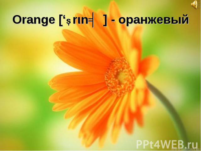 Orange [‘Ɔrιnʤ] - оранжевый