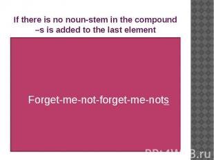 If there is no noun-stem in the compound –s is added to the last element Forget-